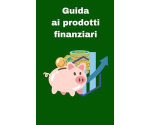 Guida ai prodotti finanziari: Investire senza stress e gestire i rischi: dal principiante all'esperto, capire i principali prodotti finanziari