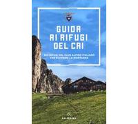 Guida ai rifugi del CAI. 371 rifugi del Club Alpino Italiano per scoprire la montagna