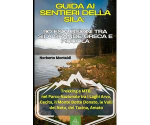 Guida ai Sentieri della Sila: 90 Escursioni tra Sila Grande, Greca e Piccola: Trekking e MTB nel Parco Nazionale tra i Laghi Arvo, Cecita, il Monte Botte Donato, le Valli del Neto, del Tacina, Amato