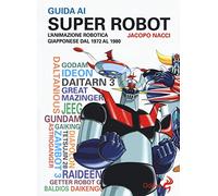Guida ai super robot. L'animazione robotica giapponese dal 1972 al 1980