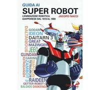 Guida ai super robot. L'animazione robotica giapponese dal 1972 al 1980