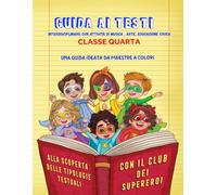 GUIDA AI TESTI- CLASSE QUARTA: INTERDISCIPLINARE CON ATTIVITA' DI ARTE , MUSICA, EDUCAZIONE CIVICA