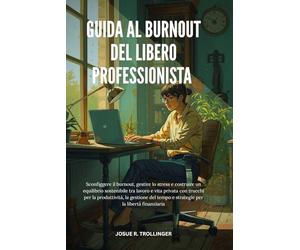GUIDA AL BURNOUT DEL LIBERO PROFESSIONISTA: Guida per freelancer per superare il burnout, gestire lo stress e costruire un equilibrio sostenibile tra ... gestione del tempo e stabilità finanziaria