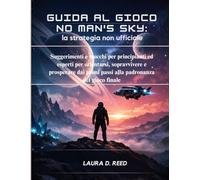 Guida al gioco No Man's Sky: la strategia non ufficiale: Suggerimenti e trucchi per principianti ed esperti per orientarsi, sopravvivere e prosperare dai primi passi alla padronanza del gioco finale