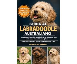 GUIDA AL LABRADOODLE AUSTRALIANO: Il progetto dell'Australian Labradoodle: la tua guida passo passo per la salute, la toelettatura e la felicità