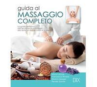 Guida al massaggio completo. La guida definitiva alle tecniche di massaggio alla testa, al viso, al corpo e ai piedi