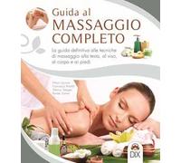 Guida al massaggio completo. La guida definitiva alle tecniche di massaggio alla testa, al viso, al corpo e ai piedi