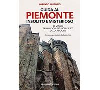 Guida al Piemonte insolito e misterioso. 40 viaggi tra i luoghi più inconsueti della regione