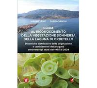 Guida al riconoscimento della vegetazione sommersa della laguna di Orbetello. Dinamiche distributive della vegetazione e cambiamenti della laguna attraverso gli studi dal 1975 al 2024
