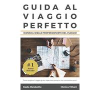 Guida al viaggio perfetto: Come scegliere il viaggio giusto, risparmiare tempo e non commettere errori