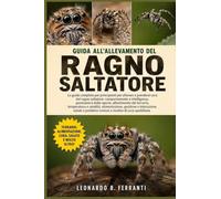 GUIDA ALL’ALLEVAMENTO DEL RAGNO SALTATORE: La guida completa per principianti per allevare e prendersi cura del ragno saltatore: comportamento.....problemi comuni e routine di cura quotidiana