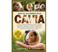 GUIDA ALL’ALLEVAMENTO DELLA CAVIA: La guida completa per principianti per allevare e prendersi cura della cavia: comportamento e bisogni sociali........problemi comuni e routine di cura quotidiana