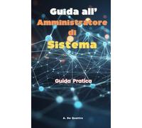 Guida all' Amministratore di Sistema: Impara cosa bisogna sapere per diventare un eccellente Amministratore di Sistema