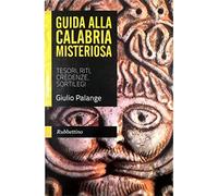 Guida alla Calabria misteriosa. Tesori, riti, credenze, sortilegi