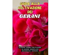Guida alla Coltivazione dei Gerani: Scopri come coltivare in modo semplice magnifici Gerani