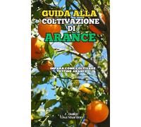 Guida alla Coltivazione delle Arance: Impara come coltivare ottime Arance