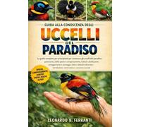 GUIDA ALLA CONOSCENZA DEGLI UCCELLI DEL PARADISO: La guida completa per principianti per conoscere gli uccelli del paradiso: panoramica delle ... conservazione e conoscenze essenziali