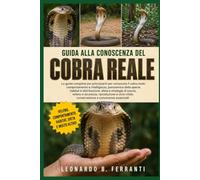 GUIDA ALLA CONOSCENZA DEL COBRA REALE: La guida completa per principianti per conoscere il cobra reale: comportamento e intelligenza, panoramica.....conservazione e conoscenze essenziali