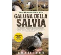 GUIDA ALLA CONOSCENZA DELLA GALLINA DELLA SALVIA: La guida completa per principianti per conoscere la gallina della salvia: panoramica e ... conservazione e conoscenze essenziali