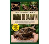 GUIDA ALLA CONOSCENZA DELLA RANA DI DARWIN: La guida completa per principianti per conoscere la rana di Darwin: panoramica e comportamento della.....salute, conservazione e conoscenze essenziali