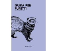 GUIDA ALLA CURA DEI FURETTI UNA GUIDA PRATICA: La guida completa Everything Ferret ai furetti e alla cura dei furetti