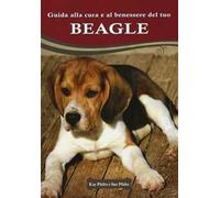 Guida alla cura e al benessere del tuo beagle. Ediz. illustrata