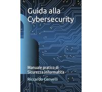 Guida alla Cybersecurity: Manuale pratico di Sicurezza Informatica