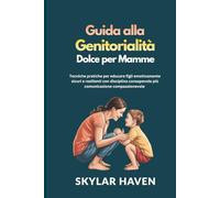 Guida alla genitorialità dolce per mamme: Tecniche pratiche per educare figli emotivamente sicuri e resilienti con disciplina consapevole più comunicazione compassionevole
