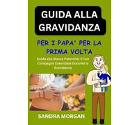 GUIDA ALLA GRAVIDANZA Per i papà per la prima volta: Navigare nella nuova paternità: il tuo compagno essenziale durante la gravidanza