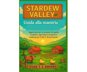 Guida alla maestria di Stardew Valley: Aggiornato per la versione 1.6: guida completa, agricoltura avanzata e roadmap per il 100% di perfezione