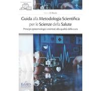 Guida alla metodologia scientifica per le scienze della salute. Principi epistemologici orientati alla qualità della cura