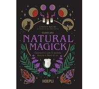 Guida alla Natural Magick. Connettiti con il mondo che è dentro e fuori di te