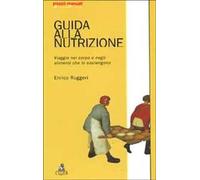 Guida alla nutrizione. Viaggio nel corpo e negli alimenti che lo sostengono