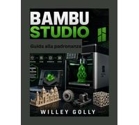 Guida alla padronanza di Bambu Studio Il manuale completo, dal livello principiante all'avanzato,: Il manuale completo, dal livello principiante ... l'ottimizzazione e la stampa di modelli 3D.