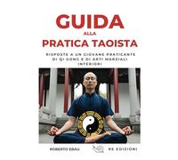 GUIDA ALLA PRATICA TAOISTA: Risposte a un giovane praticante di Qi Gong e di arti marziali interiori