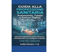 Guida alla Professione Sanitaria: Autonomia, Tutela e Futuro Digital: Dalle basi legali alla formazione ECM, fino all’integrazione con l’Intelligenza Artificiale