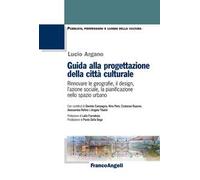 Guida alla progettazione della città culturale. Rinnovare le geografie, il design, l’azione sociale, la pianificazione nello spazio urbano