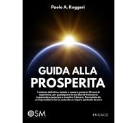 Guida alla prosperità. Il sistema definitivo, testato e messo a punto in 30 anni di esperienza, per guadagnare la tua libertà finanziaria imparando a generare e investire il denaro