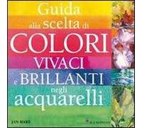 Guida alla scelta di colori vivaci e brillanti negli acquarelli. Ediz. illustrata