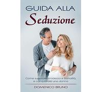 Guida alla seduzione: Come superare timidezza e banalità, e conquistare una donna