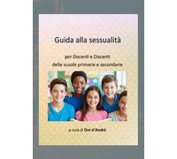 Guida alla sessualità. Per docenti e discenti delle scuole primarie e secondarie