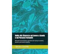 Guida alla Sicurezza sul lavoro a Scuola e nei Percorsi Formativi: Manuale di prevenzione e gestione dei rischi per studenti, docenti e personale scolastico