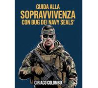 Guida alla sopravvivenza con bug dei Navy Seals: Strategie di esperti per proteggere la tua casa, gestire le risorse e prosperare durante le crisi a lungo termine