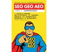 Guida alla sopravvivenza SEO, GEO e AEO: L'intelligenza artificiale ti ignora, Google ti dimentica, Reagisci o scompari! (Libro 1 "Comprensione")