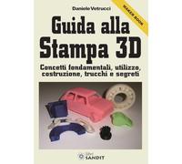 Guida alla stampa 3D. Concetti fondamentali, utilizzo, costruzione, trucchi e segreti
