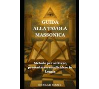 GUIDA ALLA TAVOLA MASSONICA: metodo per scrivere, presentare e condividere in Loggia
