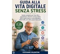 GUIDA ALLA VITA DIGITALE SENZA STRESS: Guida completa per Over 60 a smartphone, internet e servizi online: SPID, sanità digitale, banca online e difesa dalle truffe, con calma, passo dopo passo.