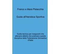 Guida all'aerobica sportiva. Guida tecnica per insegnanti che allenano atleti/e che praticano questa disciplina della Federazione Ginnastica d'Italia