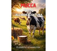 GUIDA ALL'ALLEVAMENTO DELLE MUCCHE: Tecniche moderne per una produzione redditizia di latticini e carni bovine