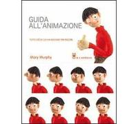 Guida all'animazione. Tutto ciò di cui hai bisogno per iniziare. Ediz. illustrata
